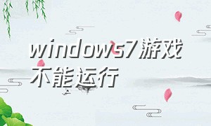 windows7游戏不能运行