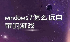 windows7怎么玩自带的游戏（windows7自带游戏在哪）