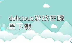 delicious游戏在哪里下载