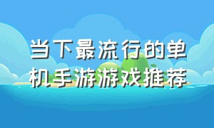 当下最流行的单机手游游戏推荐（十大公认最好的单机游戏手游排名）