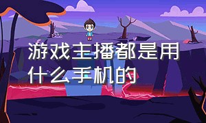 游戏主播都是用什么手机的