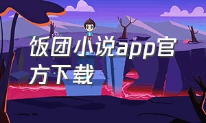 饭团小说app官方下载