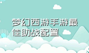 梦幻西游手游最佳助战配置