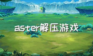aster解压游戏（aster怎么下载不了）
