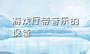 游戏厅带音乐的设备（游戏厅游戏机音乐节奏感强）