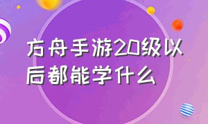 方舟手游20级以后都能学什么