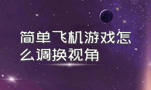 简单飞机游戏怎么调换视角