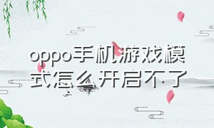 oppo手机游戏模式怎么开启不了（为什么oppo手机开不了游戏模式）