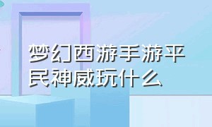 梦幻西游手游平民神威玩什么