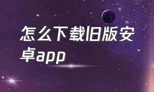 怎么下载旧版安卓app