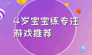 4岁宝宝练专注游戏推荐（四岁专注力游戏有哪些）