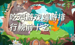 吃鸡游戏端游排行榜前十名