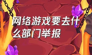 网络游戏要去什么部门举报