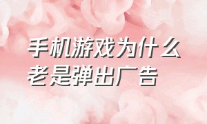 手机游戏为什么老是弹出广告