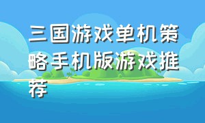 三国游戏单机策略手机版游戏推荐