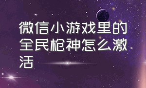 微信小游戏里的全民枪神怎么激活