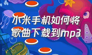 小米手机如何将歌曲下载到mp3