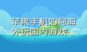 苹果手机如何海外玩国内游戏