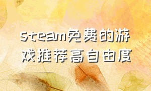 steam免费的游戏推荐高自由度（steam自由度高而且免费的游戏）