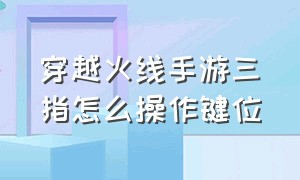 穿越火线手游三指怎么操作键位