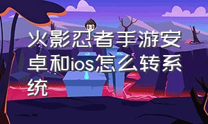 火影忍者手游安卓和ios怎么转系统