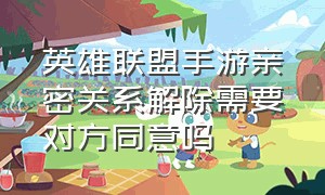 英雄联盟手游亲密关系解除需要对方同意吗