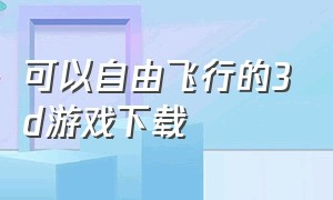 可以自由飞行的3d游戏下载（单机3d飞行射击游戏官方中文版）