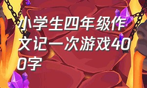 小学生四年级作文记一次游戏400字