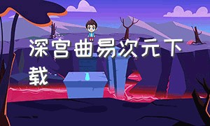 深宫曲易次元下载（易次元深宫曲在哪儿下载）