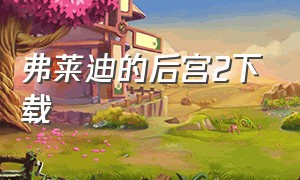 弗莱迪的后宫2下载（farmville 2下载）