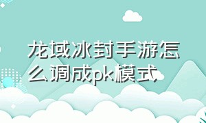 龙域冰封手游怎么调成pk模式