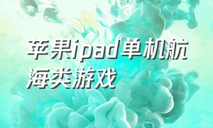 苹果ipad单机航海类游戏