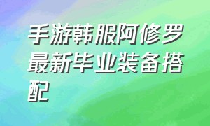 手游韩服阿修罗最新毕业装备搭配