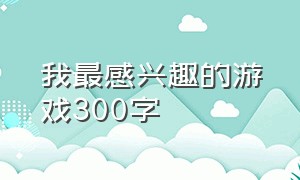 我最感兴趣的游戏300字