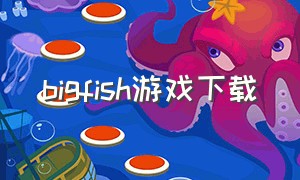 bigfish游戏下载（bigfish安卓中文游戏）