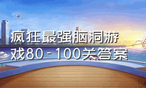 疯狂最强脑洞游戏80-100关答案