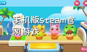 手机版steam官网游戏（steam手机版免费还能玩的游戏）