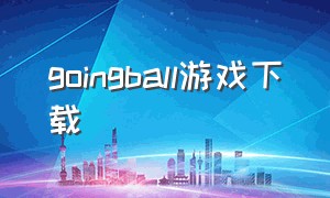 goingball游戏下载（bouncyballs游戏下载）