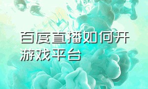 百度直播如何开游戏平台