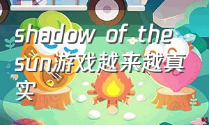 shadow of the sun游戏越来越真实