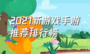 2021新游戏手游推荐排行榜