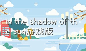 in the shadow of the sun游戏版