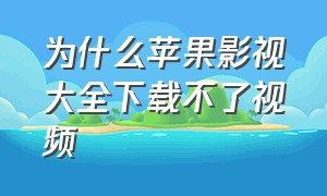 为什么苹果影视大全下载不了视频