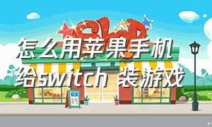 怎么用苹果手机给switch 装游戏