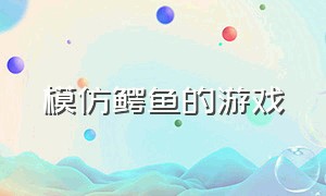 模仿鳄鱼的游戏（模仿鳄鱼的游戏有哪些）