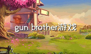 gun brother游戏（brothers游戏哪里下载）