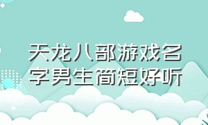 天龙八部游戏名字男生简短好听