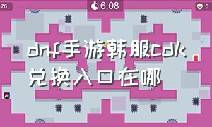 dnf手游韩服cdk兑换入口在哪