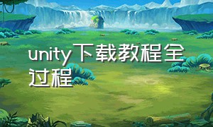 unity下载教程全过程（unity下载步骤）