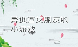 异地逗女朋友的小游戏